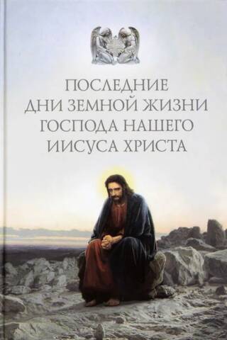 Последние дни земной жизни Господа нашего Иисуса Христа