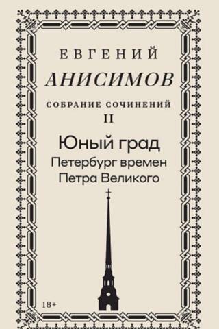 Собрание сочинений. Том 2. Юный град. Петербург времен Петра Великого