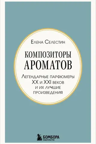 Композиторы ароматов. Легендарные парфюмеры ХХ и XXI веков и их лучшие произведения