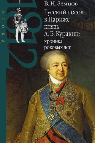 Русский посол в Париже князь А. Б. Куракин: хроника роковых лет
