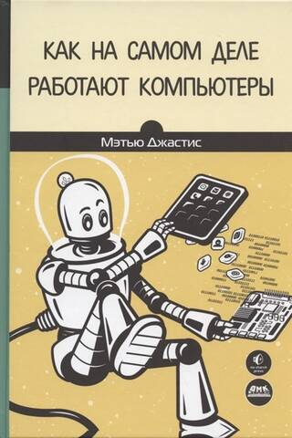 Как на самом деле работают компьютеры. Практическое руководство по внутреннему устройству машины
