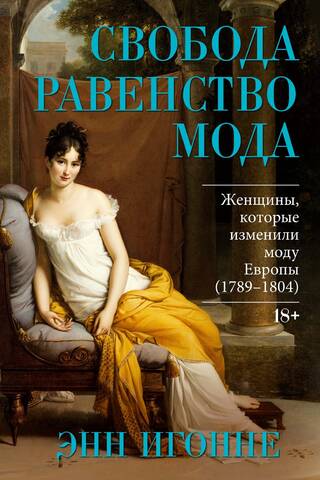 Свобода. Равенство. Мода. Женщины, которые изменили моду Европы (1789-1804)