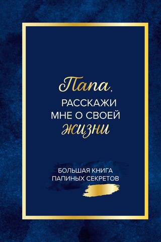 Папа, расскажи мне о своей жизни. Большая книга папиных секретов
