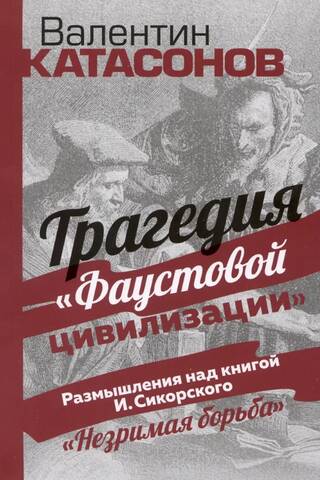 Трагедия Фаустовой цивилизации. Размышления над книгой И. Сикорского «Незримая борьба»