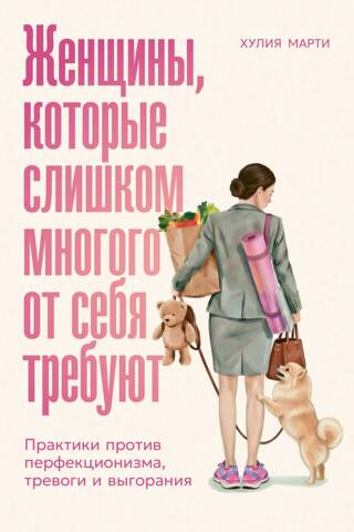 Женщины, которые слишком многого от себя требуют: Практики против перфекционизма, тревоги и выгорания