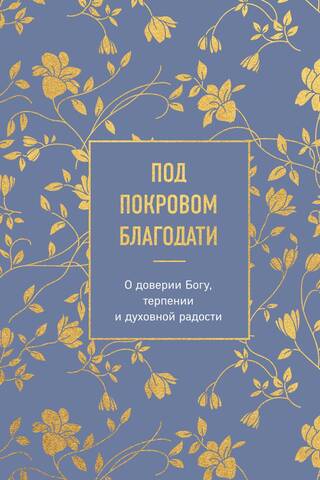 Под покровом благодати. О доверии Богу, терпении и духовной радости