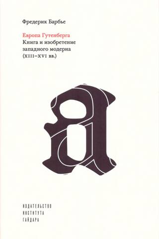 Европа Гутенберга. Книга и изобретение западного модерна (XIII - XVI вв.)