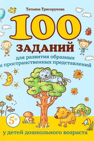 100 заданий для развития образных и пространственных представлений у детей дошкольного возраста