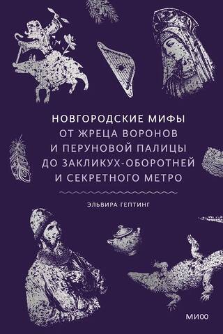 Новгородские мифы. От жреца воронов и Перуновой палицы до закликух-оборотней и секретного метро