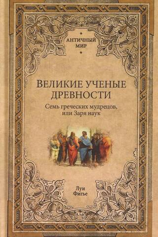 Великие ученые древности. Семь греческих мудрецов, или Заря наук