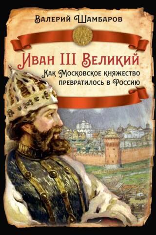 Иван III Великий. Как Московское княжество превратилось в Россию