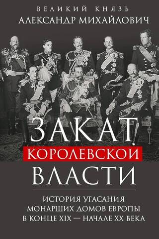 The Decline of Royal Power: The History of the Decline of European Royal Houses in the Late 19th and Early 20th Centuries