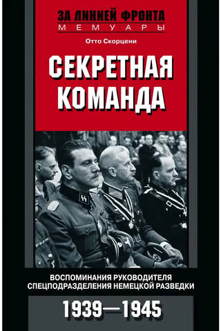Секретная команда. Воспоминания руководителя спецподразделения немецкой разведки. 1939–1945