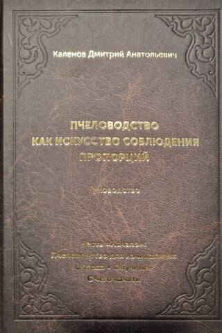 Пчеловодство как искусство соблюдения пропорций. В 3 книгах. Книга 1. Часть «Начало»: Пчеловодство для начинающих. Основа. Обучение. С чего начать