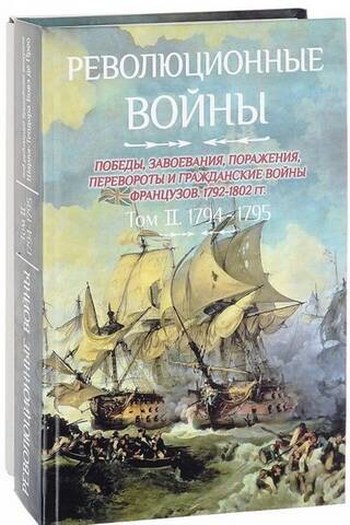 Революционные войны. Победы, завоевания, поражения, перевороты и гражданские войны французов 1792–1802 гг. Том II. 1794-1795