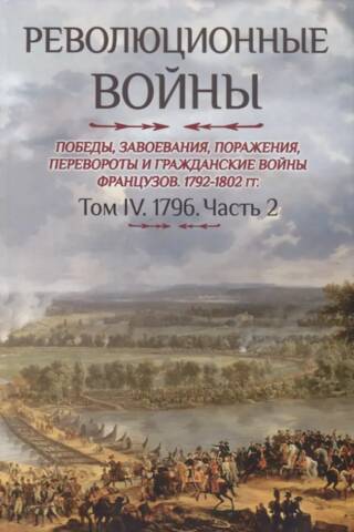 Революционные войны. Победы, завоевания, поражения, перевороты и гражданские войны французов 1792–1802 гг. Том IV. 1796. Часть 2