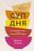 Суп дня: супы, бульоны, пюре, а также хлеб, крутоны, гренки. 120 живительных рецептов