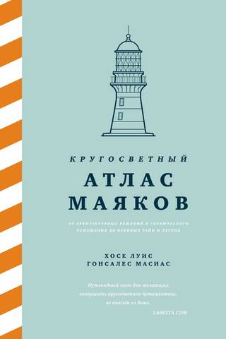 Кругосветный атлас маяков: От архитектурных решений и технического оснащения до вековых тайн и легенд
