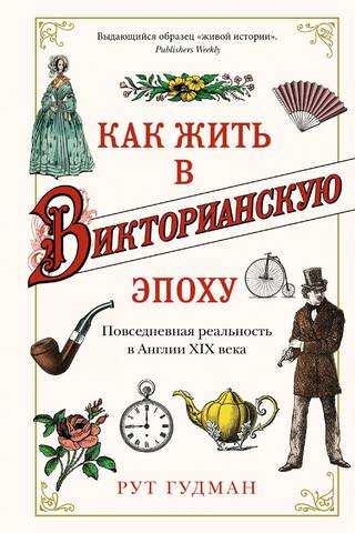 Как жить в Викторианскую эпоху. Повседневная реальность в Англии XIX века