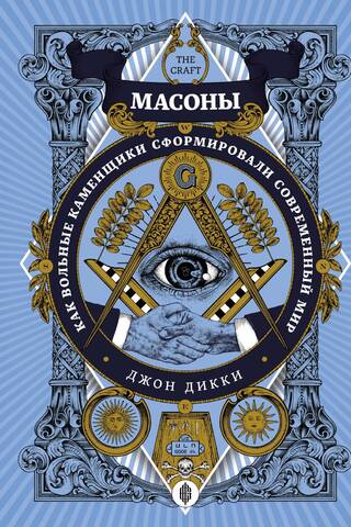 Масоны. Как вольные каменщики сформировали современный мир