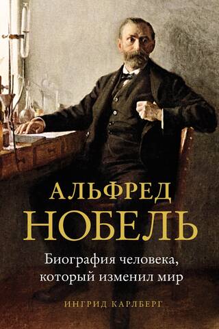 Альфред Нобель. Биография человека, который изменил мир