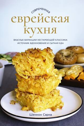 Современная еврейская кухня. Вкусные вариации нестареющей классики: источник вдохновения и сытная еда