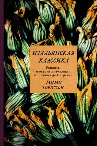 Итальянская классика. Рецепты и вкусные традиции от Турина до Сицилии