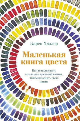 Маленькая книга цвета. Как использовать потенциал цветовой гаммы, чтобы изменить свою жизнь