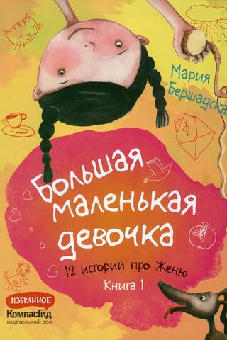 Большая маленькая девочка. 12 историй про Женю. Книга 1