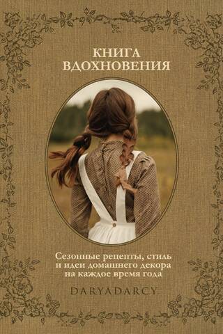 Книга вдохновения. Сезонные рецепты, стиль и идеи домашнего декора на каждое время года