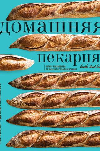 Домашняя пекарня. Полное руководство по выпечке от профессионалов