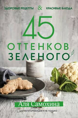 45 Shades of Green. Healthy Recipes and Beautiful Dishes. For Vegetarians and More