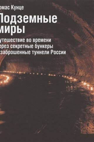 Подземные миры. Путешествие во времени через секретные бункеры и заброшенные туннели России