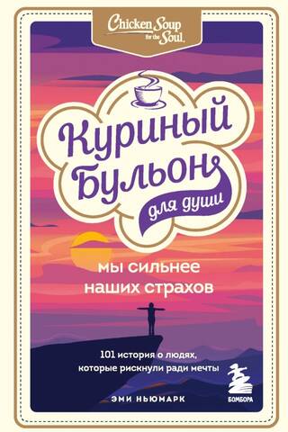 Куриный бульон для души. Мы сильнее наших страхов. 101 история о людях, которые рискнули ради мечты