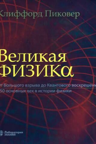 Великая физика. От Большого взрыва до Квантового воскрешения. 250 основных вех в истории физики