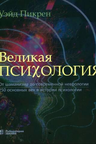 Великая психология. От шаманизма до современной неврологии. 250 основных вех в истории психологии