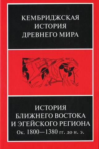 Кембриджская история древнего мира. Том II. В 2 частях. Часть 1. История Ближнего Востока и Эгейского региона. Ок. 1800-1380 гг. до н. э.
