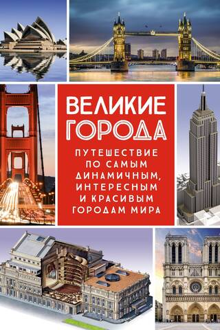 Великие города. Путешествие по самым динамичным, интересным и красивым городам мира