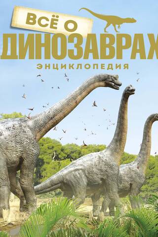 Все о динозаврах. Энциклопедия
