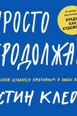 Просто продолжай. 10 способов оставаться креативным в любые времена