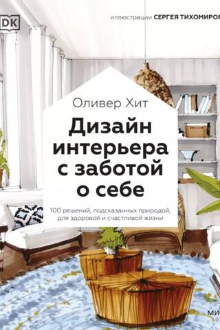 Дизайн интерьера с заботой о себе. 100 решений, подсказанных природой, для здоровой и счастливой жизни