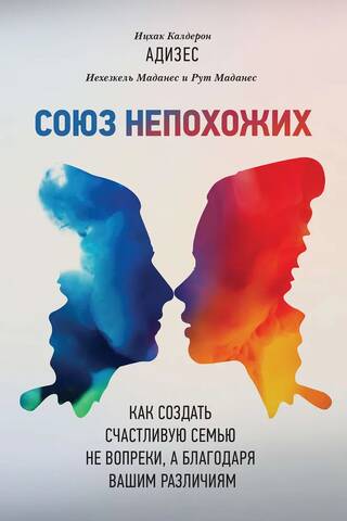 Союз непохожих. Как создать счастливую семью не вопреки, а благодаря вашим различиям