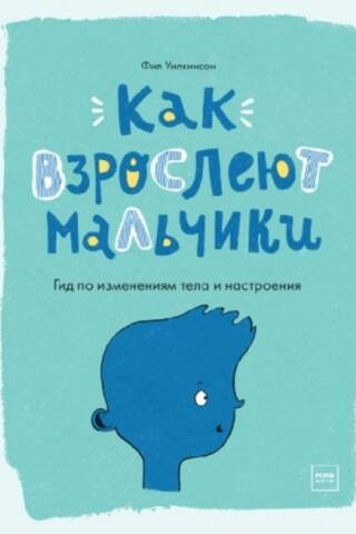 Как взрослеют мальчики. Гид по изменениям тела и настроения