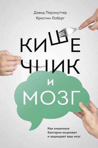 Кишечник и мозг. Как кишечные бактерии исцеляют и защищают ваш мозг