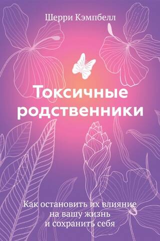 Токсичные родственники. Как остановить их влияние на вашу жизнь и сохранить себя