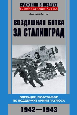 Воздушная битва за Сталинград. Операции люфтваффе по поддержке армии Паулюса. 1942–1943