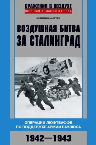 Воздушная битва за Сталинград. Операции люфтваффе по поддержке армии Паулюса. 1942–1943