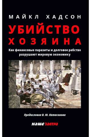 Убийство Хозяина. Как финансовые паразиты разрушают экономику