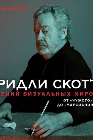 Ридли Скотт. Гений визуальных миров. От «Чужого» до «Марсианина»