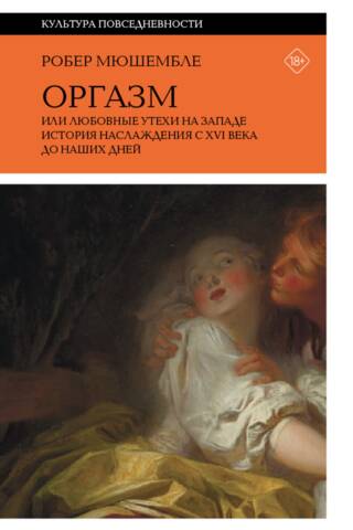 Orgasm, or Love Pleasures in the West: A History of Pleasure from the 16th Century to the Present Day